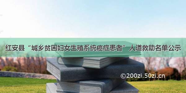 红安县“城乡贫困妇女生殖系统癌症患者”人道救助名单公示