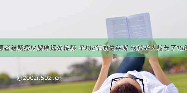 患者结肠癌Ⅳ期伴远处转移 平均2年的生存期 这位老人拉长了10倍