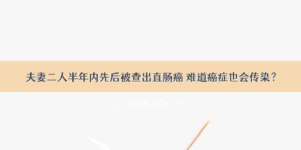 夫妻二人半年内先后被查出直肠癌 难道癌症也会传染？