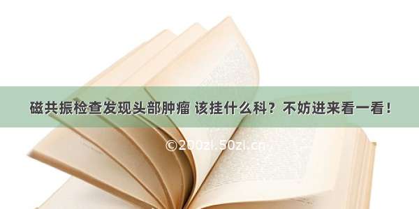 磁共振检查发现头部肿瘤 该挂什么科？不妨进来看一看！