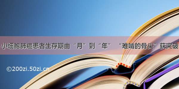 小细胞肺癌患者生存期由“月”到“年” “难啃的骨头”获突破