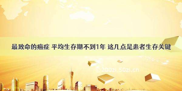 最致命的癌症 平均生存期不到1年 这几点是患者生存关键