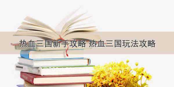 热血三国新手攻略 热血三国玩法攻略