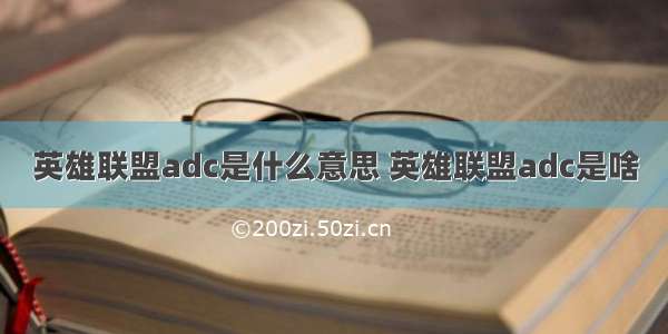 英雄联盟adc是什么意思 英雄联盟adc是啥