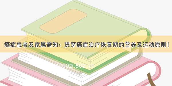 癌症患者及家属需知：贯穿癌症治疗恢复期的营养及运动原则！