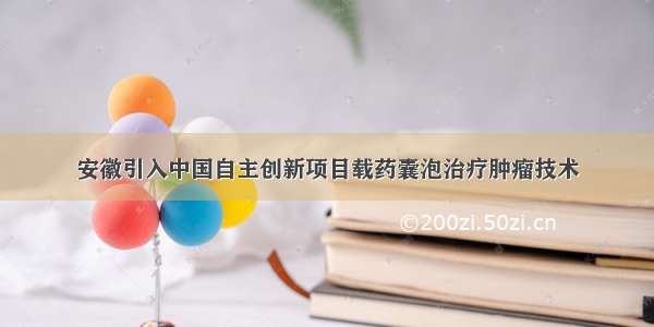 安徽引入中国自主创新项目载药囊泡治疗肿瘤技术