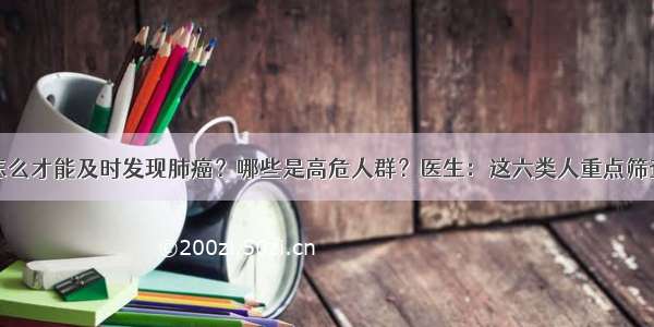 怎么才能及时发现肺癌？哪些是高危人群？医生：这六类人重点筛查