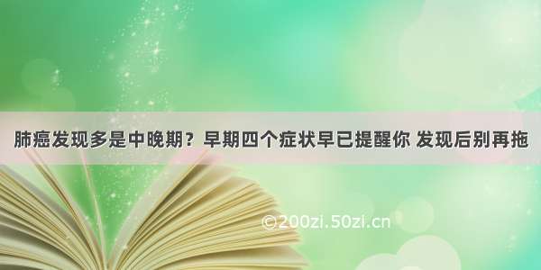 肺癌发现多是中晚期？早期四个症状早已提醒你 发现后别再拖