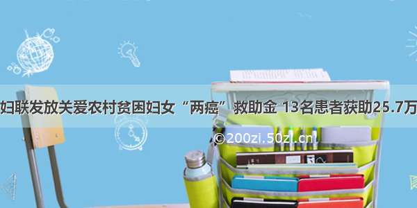 市妇联发放关爱农村贫困妇女“两癌”救助金 13名患者获助25.7万元