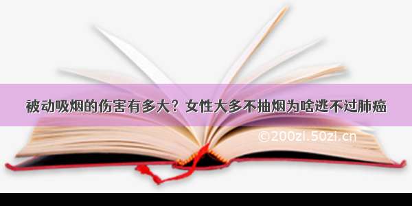 被动吸烟的伤害有多大？女性大多不抽烟为啥逃不过肺癌