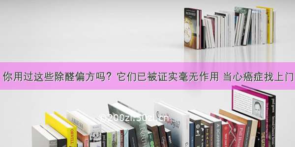 你用过这些除醛偏方吗？它们已被证实毫无作用 当心癌症找上门