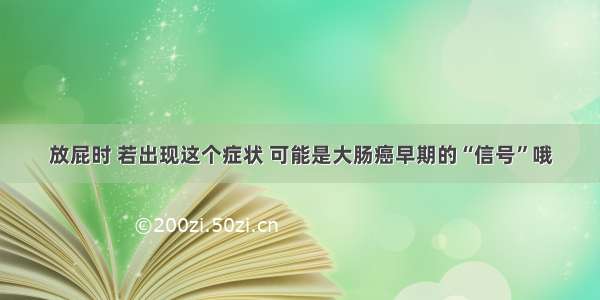 放屁时 若出现这个症状 可能是大肠癌早期的“信号”哦