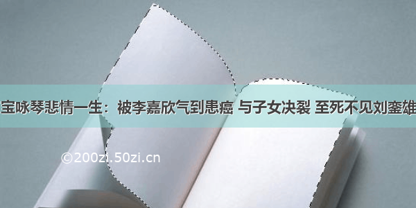 宝咏琴悲情一生：被李嘉欣气到患癌 与子女决裂 至死不见刘銮雄