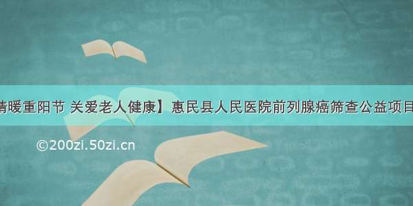【情暖重阳节 关爱老人健康】惠民县人民医院前列腺癌筛查公益项目启动