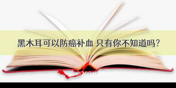 黑木耳可以防癌补血 只有你不知道吗？