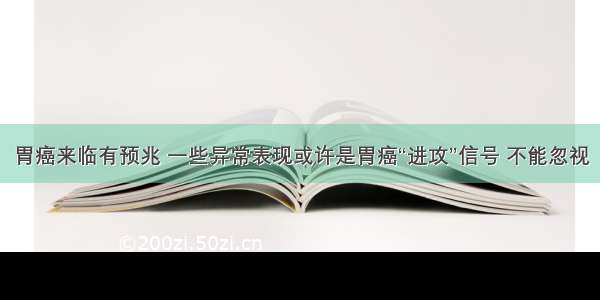 胃癌来临有预兆 一些异常表现或许是胃癌“进攻”信号 不能忽视