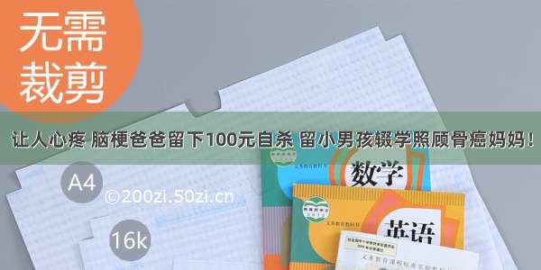 让人心疼 脑梗爸爸留下100元自杀 留小男孩辍学照顾骨癌妈妈！