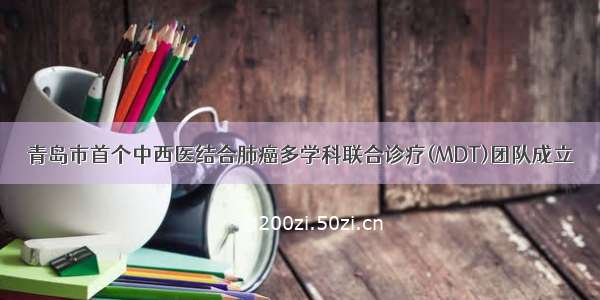 青岛市首个中西医结合肺癌多学科联合诊疗(MDT)团队成立