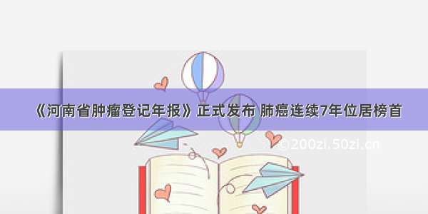 《河南省肿瘤登记年报》正式发布 肺癌连续7年位居榜首