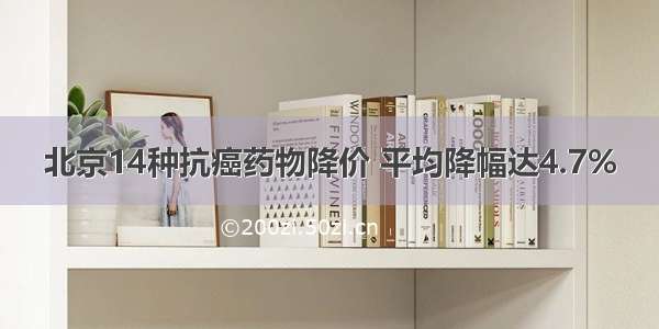 北京14种抗癌药物降价 平均降幅达4.7%