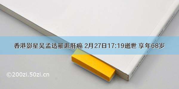 香港影星吴孟达罹患肝癌 2月27日17:19逝世 享年68岁