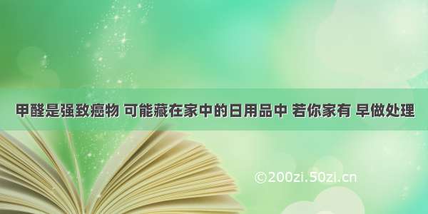 甲醛是强致癌物 可能藏在家中的日用品中 若你家有 早做处理