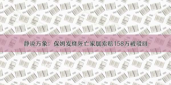 静说万象：保姆发烧死亡家属索赔158万被驳回