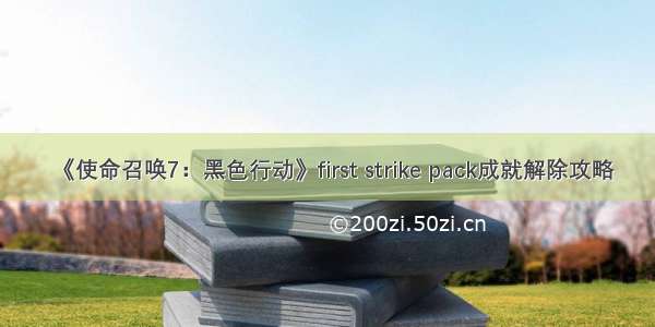 《使命召唤7：黑色行动》first strike pack成就解除攻略