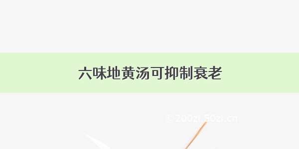 六味地黄汤可抑制衰老