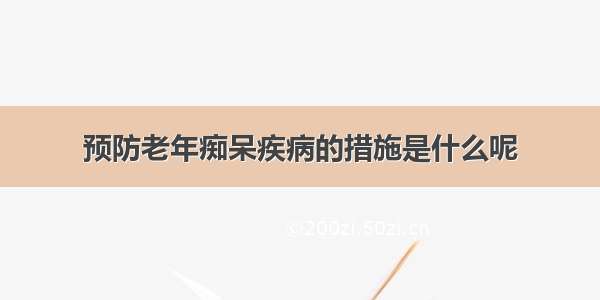 预防老年痴呆疾病的措施是什么呢