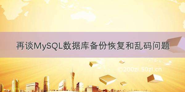 再谈MySQL数据库备份恢复和乱码问题