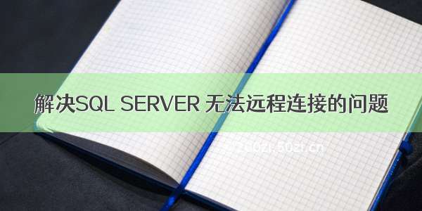 解决SQL SERVER 无法远程连接的问题