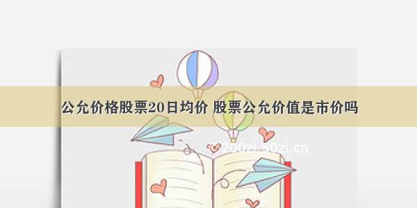 公允价格股票20日均价 股票公允价值是市价吗