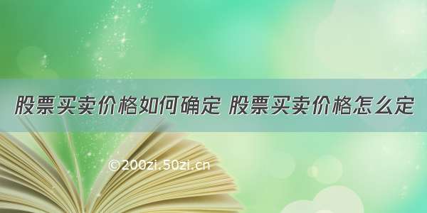 股票买卖价格如何确定 股票买卖价格怎么定