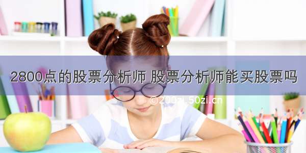 2800点的股票分析师 股票分析师能买股票吗