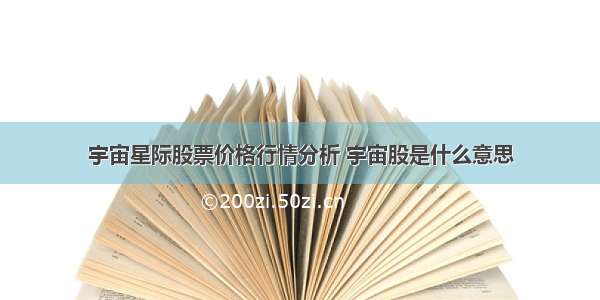 宇宙星际股票价格行情分析 宇宙股是什么意思