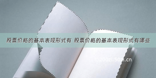 股票价格的基本表现形式有 股票价格的基本表现形式有哪些