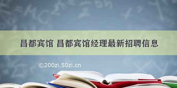 昌都宾馆 昌都宾馆经理最新招聘信息