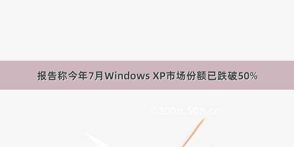 报告称今年7月Windows XP市场份额已跌破50%