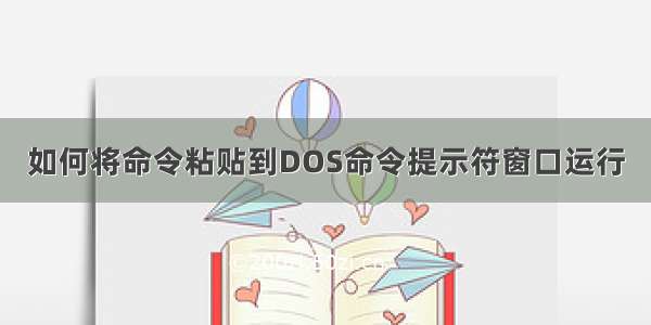 如何将命令粘贴到DOS命令提示符窗口运行