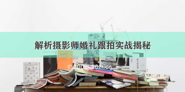 解析摄影师婚礼跟拍实战揭秘