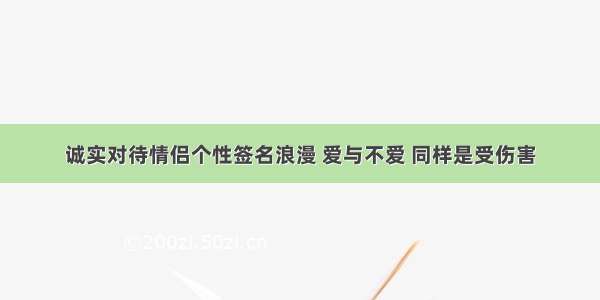 诚实对待情侣个性签名浪漫 爱与不爱 同样是受伤害