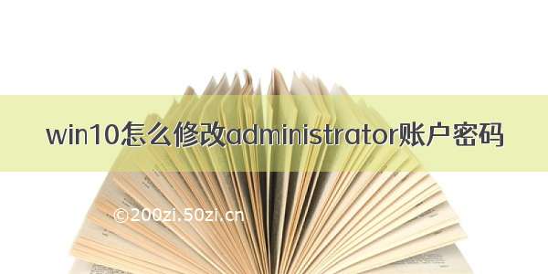 win10怎么修改administrator账户密码