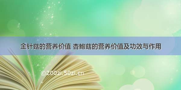 金针菇的营养价值 杏鲍菇的营养价值及功效与作用