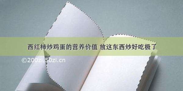 西红柿炒鸡蛋的营养价值 放这东西炒好吃极了