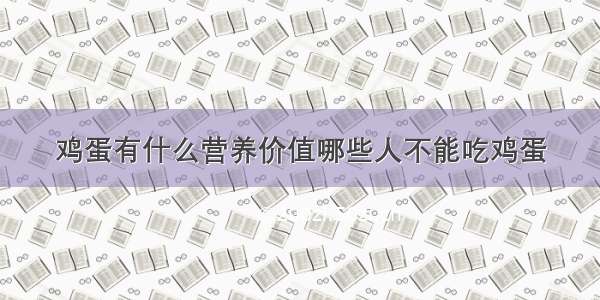 鸡蛋有什么营养价值哪些人不能吃鸡蛋