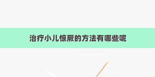 治疗小儿惊厥的方法有哪些呢