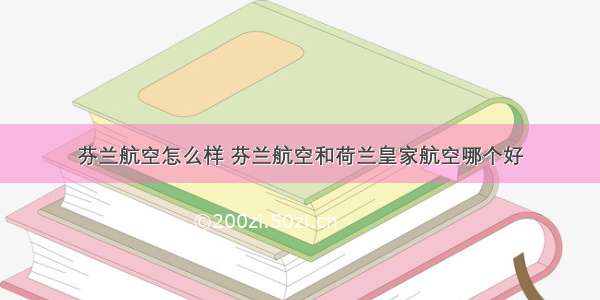 芬兰航空怎么样 芬兰航空和荷兰皇家航空哪个好