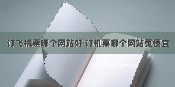 订飞机票哪个网站好 订机票哪个网站更便宜