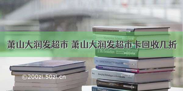 萧山大润发超市 萧山大润发超市卡回收几折